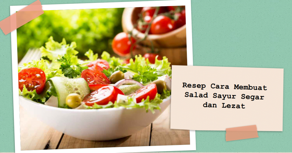 Resep Cara Membuat Salad Sayur Segar dan Lezat